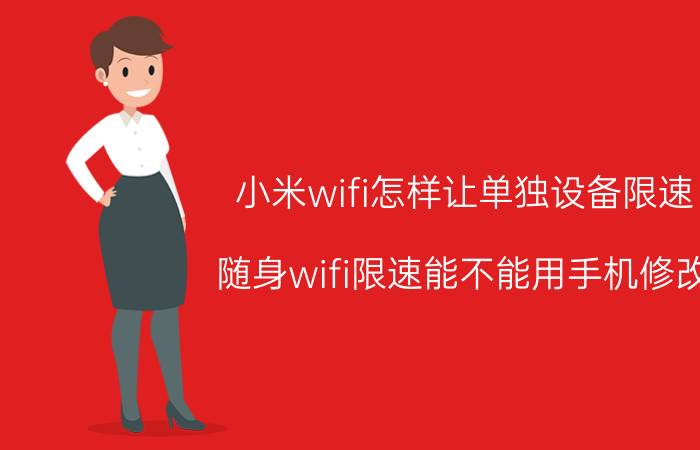 小米wifi怎样让单独设备限速 随身wifi限速能不能用手机修改？